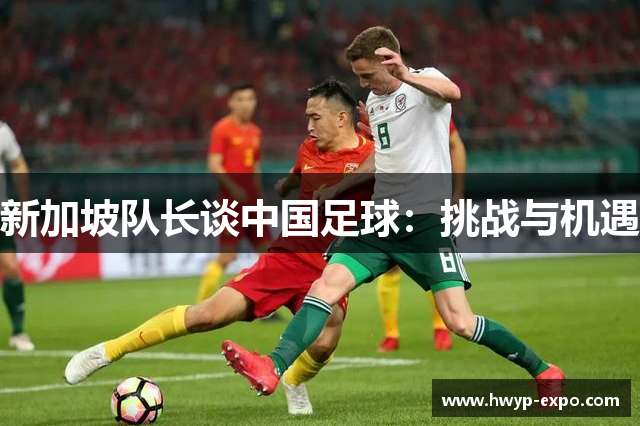 新加坡队长谈中国足球：挑战与机遇